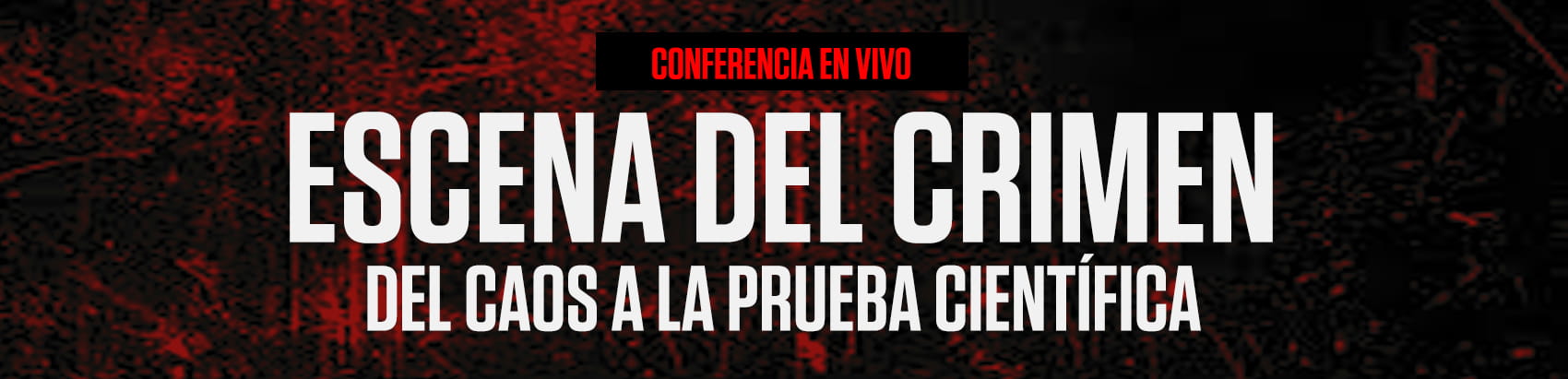 CONFERENCIA - ESCENA DEL CRIMEN - DEL CAOS A LA PRUEBA CIENTIFICA CONFERENCIA - ESCENA DEL CRIMEN - DEL CAOS A LA PRUEBA CIENTIFICA